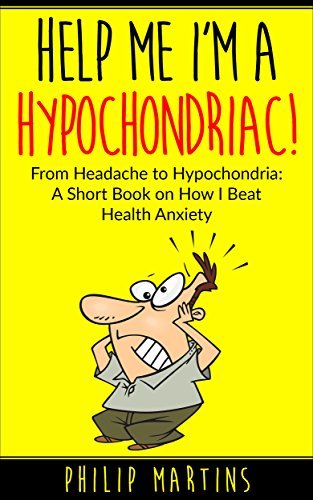 Help Me I'm A Hypochondriac!: From Headache to Hypochondria - How I Beat Health Anxiety
