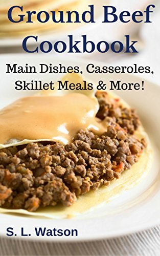 Ground Beef Cookbook: Main Dishes, Casseroles, Skillet Meals & More!