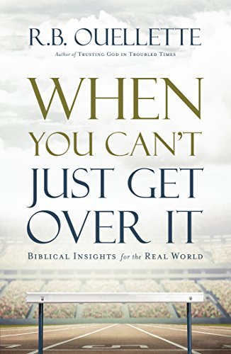 When You Can't Just Get Over It: Biblical Insights for the Real World