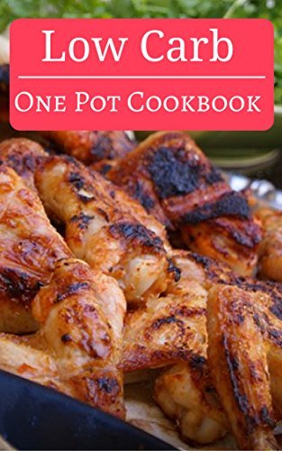 Low Carb One Pot Cookbook: Delicious Low Carb One Pot Meal Recipes You