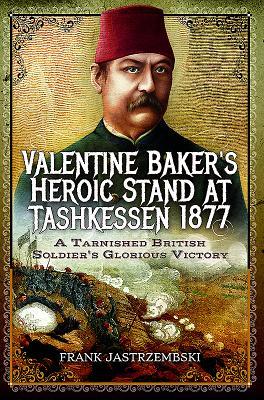 Valentine Baker's Heroic Stand At Tashkessen 1877: A Tarnished British