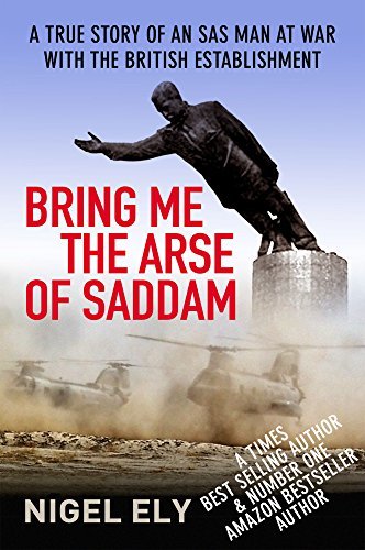 Bring Me the Arse of Saddam: A True Story of an SAS Man at War with the British Establishment
