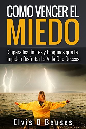 Como Vencer El Miedo: Supera los limites y bloqueos que te impiden Disfrutar La Vida Que Deseas (Miedo y Ansiedad)