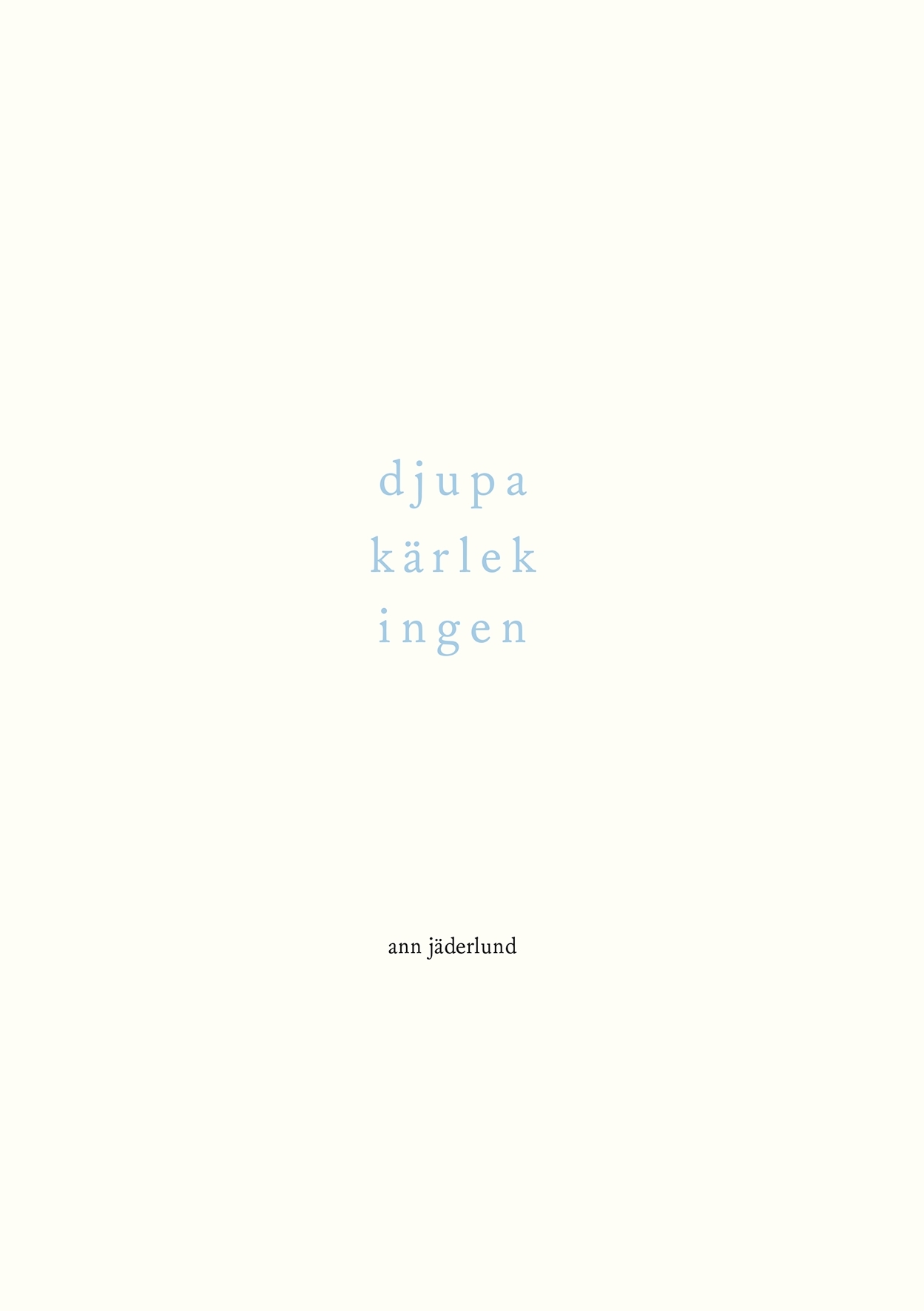 Djupa, kärlek, ingen. Dikter, 1992–2015