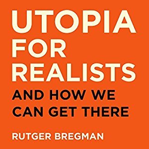 Utopia for Realists: Why Making the World a Better Place Isn't a Fantasy and How We Can Do It