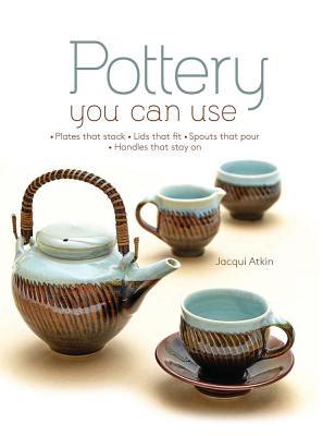 Making Pottery You Can Use: Plates That Stack, Lids That Fit, Spouts That Pour, Handles That Stay On