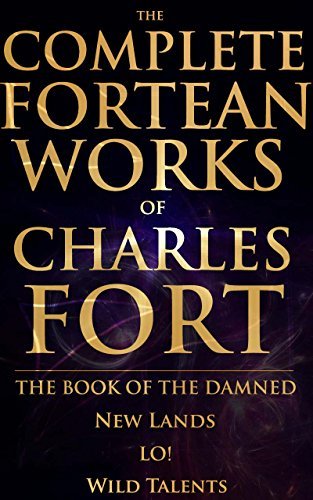 The Complete Fortean Works of Charles Fort: the Book of the