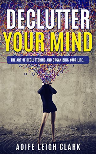 Declutter Your Mind: The Art Of Decluttering And Organizing Your Life ...