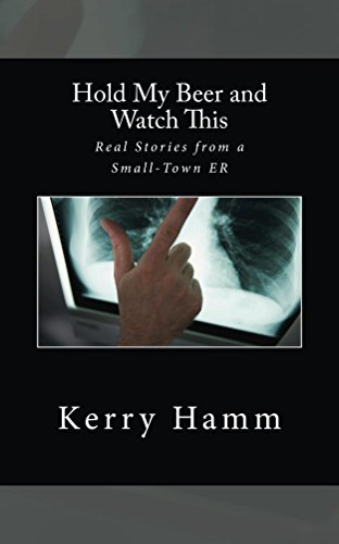 Hold My Beer and Watch This: Real Stories from a Small-Town ER