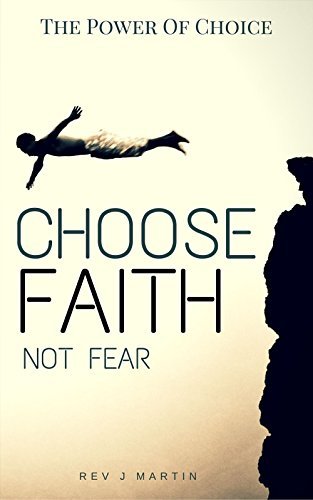 The Power Of Choice: Choose Faith Not Fear