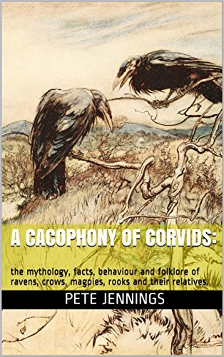 A Cacophony of Corvids: The Mythology, Facts, Behaviour and Folklore of