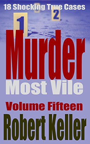 Murder Most Vile Volume 15: 18 Shocking True Crime Cases of Murder and Mayhem