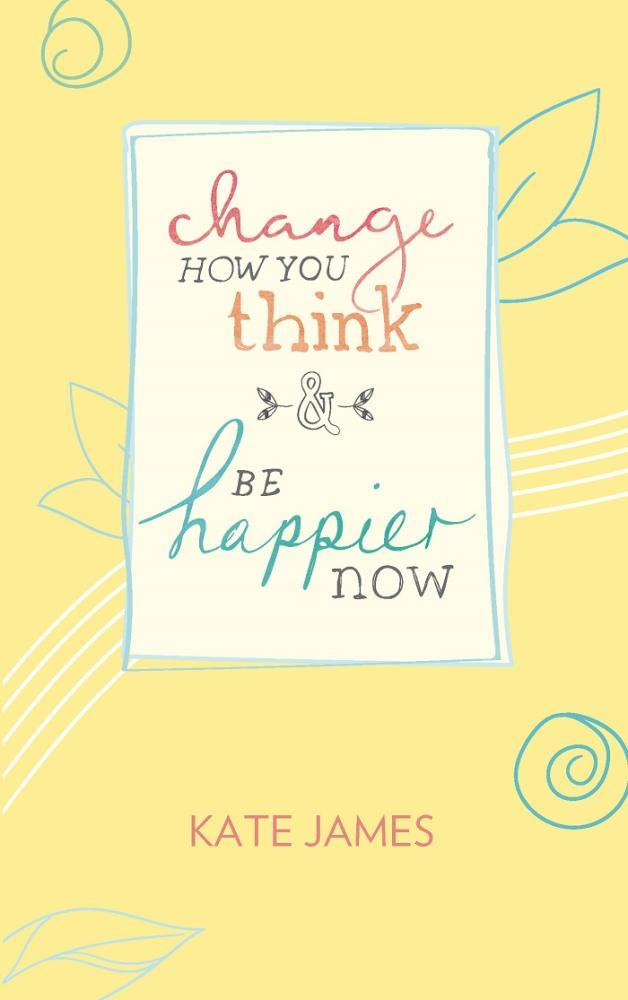 Change How You Think & Be Happier Now by Kate James | Goodreads