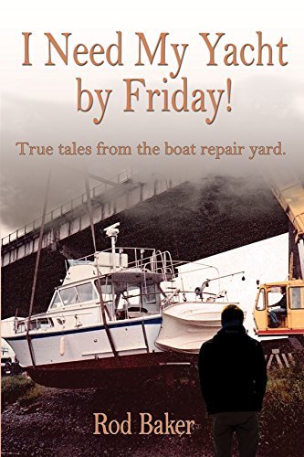 I Need My Yacht by Friday: True Tales from the Boat Repair Yard