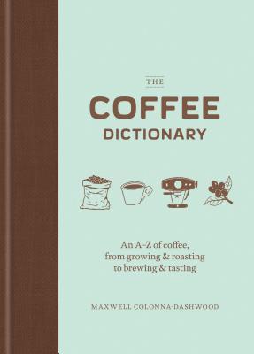 The Coffee Dictionary: An A-Z of Coffee, from Growing & Roasting to Brewing & Tasting