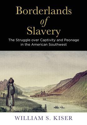 Borderlands of Slavery: The Struggle over Captivity and Peonage in the American Southwest