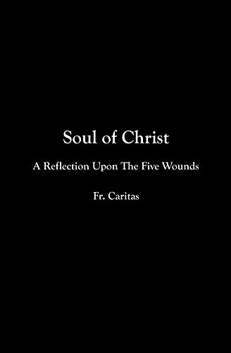 Soul Of Christ: A Reflection Upon The Five Wounds by Fr. Caritas ...
