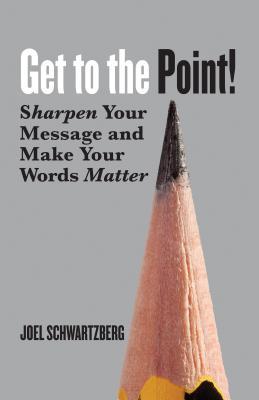 Get To The Point Sharpen Your Message And Make Your Words Matter By Joel Schwartzberg Goodreads