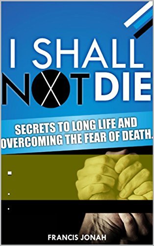 I Shall Not Die: Secrets To Long Life And Overcoming The Fear of Death