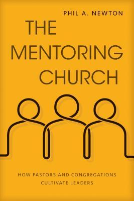 The Mentoring Church: How Pastors and Congregations Cultivate Leaders