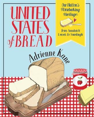 United States of Bread: Our Nation's Homebaking Heritage: from Sandwich ...