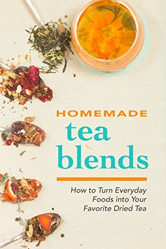 Homemade Tea Blends: How to Turn Everyday Foods into Your Favorite Dried Tea