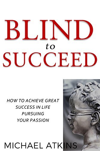 Blind to Succeed: How to Achieve Great Success in Life Pursuing Your ...