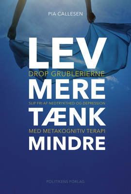 Lev mere tænk mindre - Drop grublerierne, slip fri af nedtrykthed og depression med Metakognitiv terapi