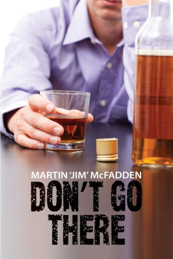 Don't Go There: A true and stark personal account of one man's battle with the bottle and his demons