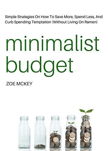 Minimalist Budget: Simple Strategies On How To Save More, Spend Less, And Curb Spending Temptation (Without Living On Ramen)