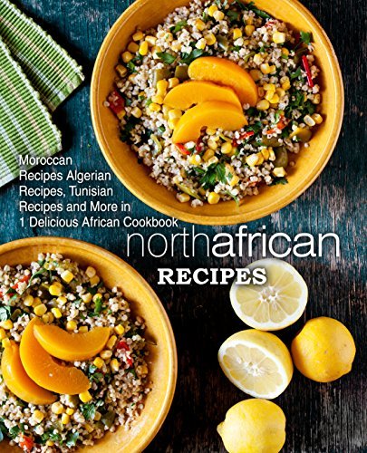 North African Recipes: Moroccan Recipes, Algerian Recipes, Tunisian Recipes and More in 1 Delicious African Cookbook