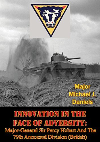 Innovation in the Face of Adversity: Major-General Sir Percy Hobart and the 79th Armoured Division