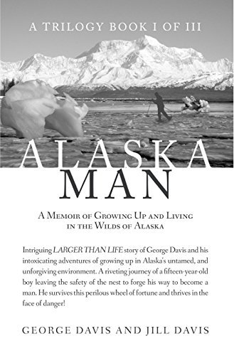 Alaska Man: A Memoir of Growing Up and Living in the Wilds of Alaska