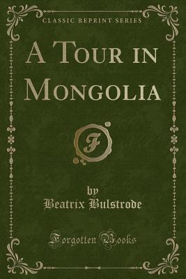 A Tour in Mongolia (Classic Reprint) by Beatrix Bulstrode | Goodreads