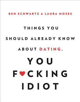 Things You Should Already Know About Dating, You F*cking Idiot
