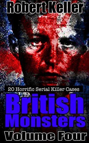 British Monsters: Volume 4: 20 Horrific Serial Killer Cases