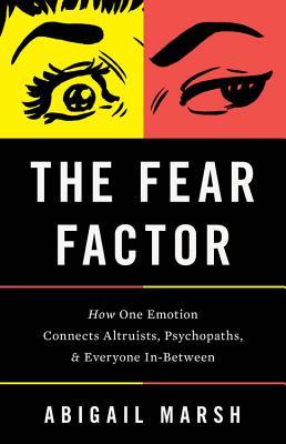 The Fear Factor: How One Emotion Connects Altruists, Psychopaths, and Everyone In-Between