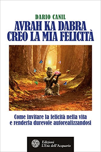 Avrah Ka Dabra. Creo la mia felicità: Come invitare la felicità nella vita e renderla durevole autorealizzandosi