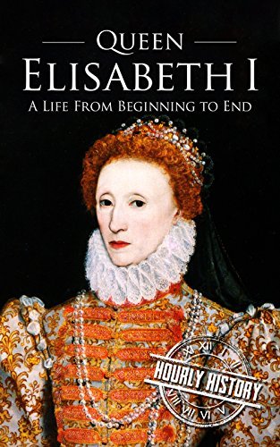 Queen Elizabeth I: A Life From Beginning to End