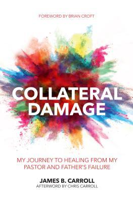 Collateral Damage: My Journey to Healing from My Pastor and Father’s Failure