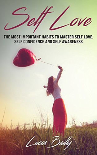 Self Love The Most Important Habits To Master Self Love Self Confidence And Self Awareness By Lucas Bailly Goodreads