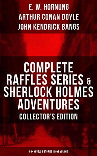 Complete Raffles Series & Sherlock Holmes Adventures: 60+ Novels ...
