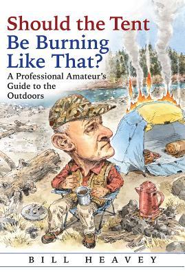 Should the Tent Be Burning Like That?: A Professional Amateur's Guide to the Outdoors