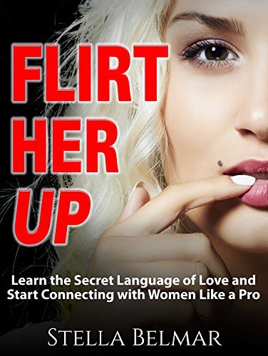 Flirt Her Up: How to Use the Power of Words and Body Language to Attract, Interact and Connect with Women in Any Setting