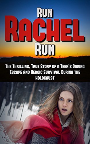Run Rachel Run: The Thrilling, True Story of a Teen’s Daring Escape and Heroic Survival During the Holocaust