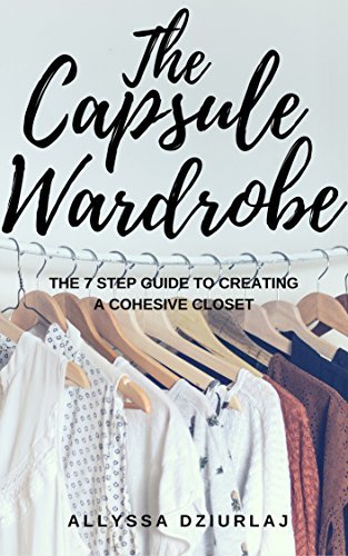 The Capsule Wardrobe: The 7 Step Guide To Creating a Cohesive Closet