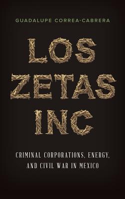 Los Zetas Inc.: Criminal Corporations, Energy, and Civil War in Mexico