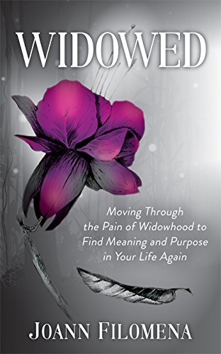Widowed: Moving Through the Pain of Widowhood to Find Meaning and Purpose in Your Life Again