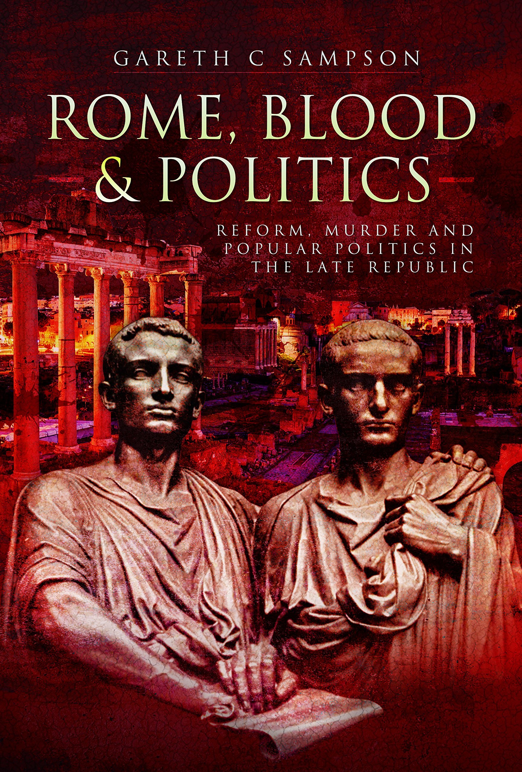Rome, Blood & Politics: Reform, Murder And Popular Politics In The Late Republic