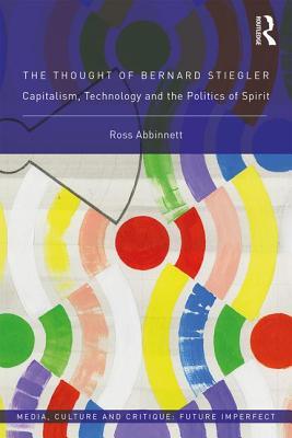 Stiegler The Thought of Bernard Stiegler: Capitalism, Technology and the ...